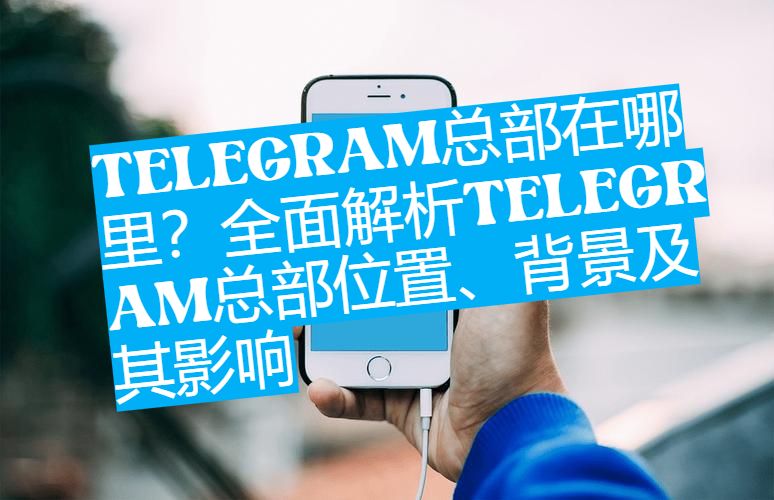 Telegram总部原来不在美国？背后原因令人惊讶