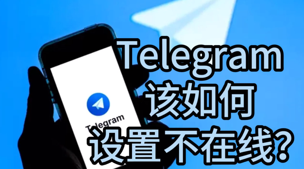Telegram如何隐身？教你隐藏在线状态